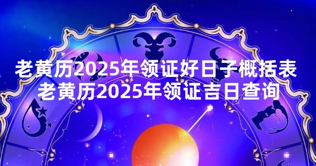 老黄历2025年领证好日子概括表 老黄历2025年领证吉日查询